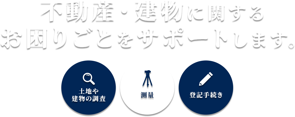 土地・建物の調査・測量・登記手続きのプロフェッショナル|不動産・建物に関するお困りごとをサポートします。